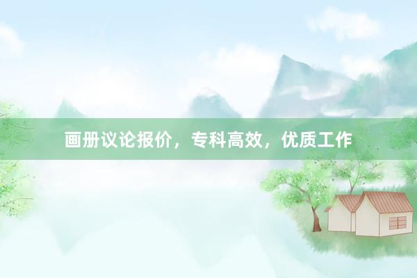 画册议论报价，专科高效，优质工作