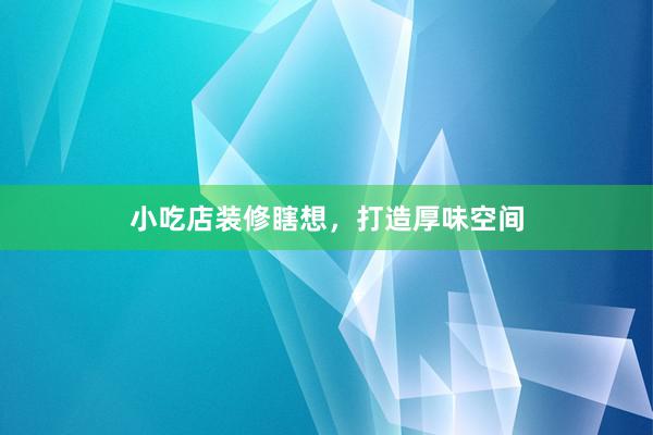 小吃店装修瞎想，打造厚味空间