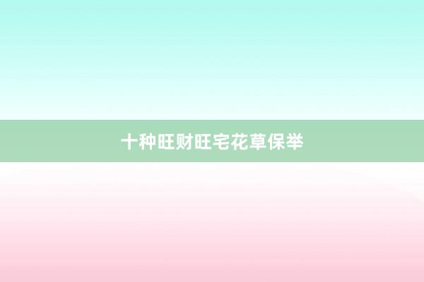 十种旺财旺宅花草保举