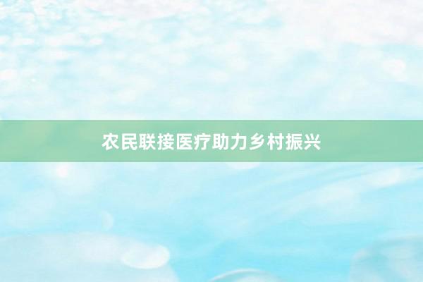 农民联接医疗助力乡村振兴