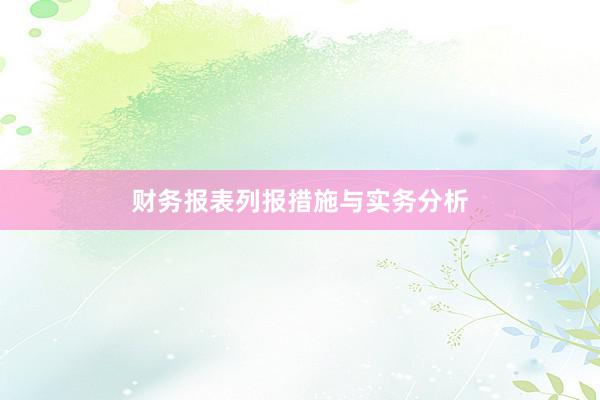 财务报表列报措施与实务分析